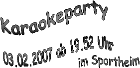 Karaokeparty,03.02.2007 ab 19.52 Uhr,im Sportheim